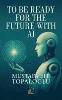 Mustafa Topaloglu, Mustafa Efe Topaloglu - TO BE READY FOR THE FUTURE WITH AI, Häftad