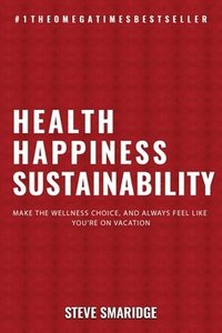 bokomslag Health - Happiness - Sustainability: Make The Wellness Choice, And Always Feel Like You're On Vacation