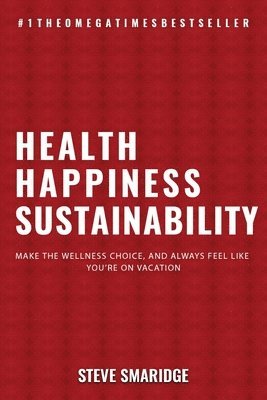 bokomslag Health - Happiness - Sustainability: Make The Wellness Choice, And Always Feel Like You're On Vacation