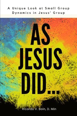 Ricardo V. Bain D. Min - As Jesus Did: A Unique Look At Small Group Dynamics In Jesus' Group, Häftad