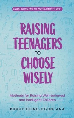 Bukky Ekine-Ogunlana - Raising Teenagers to Choose Wisely, Inbunden