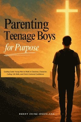 bokomslag Parenting Teenage Boys for Purpose: Guiding Godly Young Boys to Walk in Charisma, Character, Calling, Life Skills, and Christ-Centered Confidence