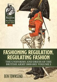 bokomslag Fashioning Regulation, Regulating Fashion: The Uniforms and Dress of the British Army 1800-1815