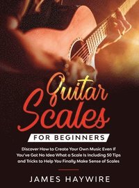 bokomslag Guitar Scales for Beginners Discover How to Create Your Own Music Even If You've Got No Idea What a Scale Is, Including 50 Tips and Tricks to Help You Finally Make Sense of Scales