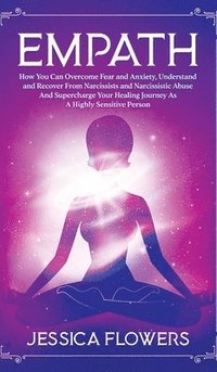 bokomslag Empath How You Can Overcome Fear And Anxiety, Understand And Recover From Narcissists And Narcissistic Abuse And Accelerate Your Healing Journey As A Highly Sensitive Person