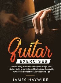 bokomslag Practical Guitar Exercises Introducing How You Can Supercharge Your Guitar Skills in as Little as 10 Minutes a Day With 75] Essential Practical Exercises and Tips