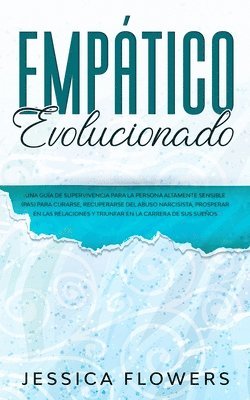 Jessica Flowers - Empático evolucionado Una guía de supervivencia para la persona altamente sensible (PAS) para curarse, recuperarse del abuso narcisista, prosperar en las relaciones y triunfar en la carrera de sus sueños, Häftad
