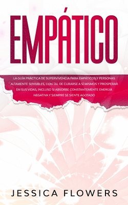 Jessica Flowers - Empático La guía práctica de supervivencia para empáticos y personas altamente sensibles, con tal de curarse a sí mismos y prosperar en sus vidas, incluso si absorbe constantemente energía negativa y siempre se siente agotado, Häftad