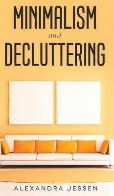 Minimalism and Decluttering Discover the secrets on How to live a meaningful life and Declutter your Home, Budget, Mind and Life with the Minimalist way of living 1