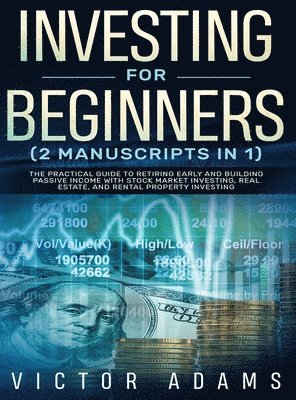 Victor Adams - Investing for Beginners (2 Manuscripts in 1) The Practical Guide to Retiring Early and Building Passive Income with Stock Market Investing, Real Estate and Rental Property Investing Title Available, Inbunden
