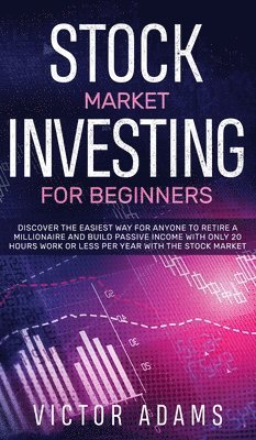 Victor Adams - Stock Market Investing for Beginners Discover The Easiest way For Anyone to Retire a Millionaire and Build Passive Income with Only 20 Hours Work or less per year Through The Stock Market, Inbunden