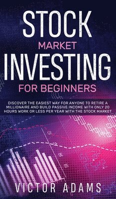 Stock Market Investing for Beginners Discover The Easiest way For Anyone to Retire a Millionaire and Build Passive Income with Only 20 Hours Work or less per year Through The Stock Market 1