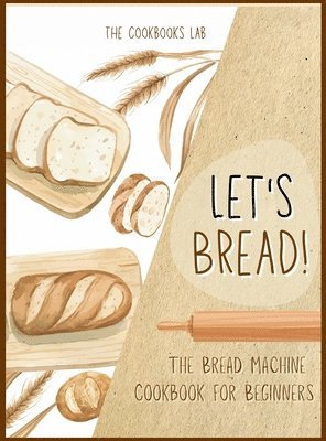 The Cookbook's Lab - Let's Bread!-The Bread Machine Cookbook for Beginners, Inbunden