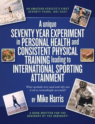 Mike Harris - unique Seventy Year Experiment  in Personal Health and Consistent Physical Training leading to International Sporting Attainment, Häftad