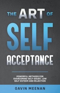 bokomslag The Art of Self Acceptance - Powerful Methods for Overcoming Self-Doubt, Low Self-Esteem and Rejection