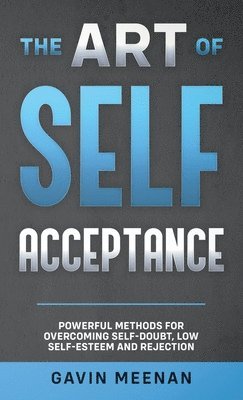 bokomslag The Art of Self Acceptance - Powerful Methods for Overcoming Self-Doubt, Low Self-Esteem and Rejection