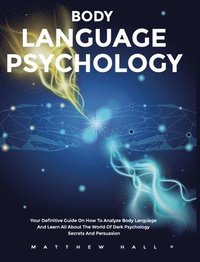 bokomslag Body Language Psychology: Your Definitive Guide On How To Analyze Body Language And Learn All About The World Of Dark Psychology Secrets And Persuasio