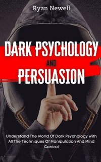 bokomslag Dark Psychology and Persuasion: Understand The World Of Dark Psychology With All The Techniques Of Manipulation And Mind Control