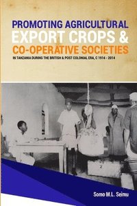 bokomslag Promoting Agricultural Export Crops and Co-operative Societies in Tanzania during the British & Post-Colonial Era, c1914 - 2014