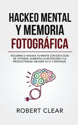 Hackeo Mental y Memoria Fotográfica: Volumen 2: Hackea tu Mente con Esta Guía de 10 Pasos. Aumenta la Retención y la Productividad. Mejora tu CI y Enf 1