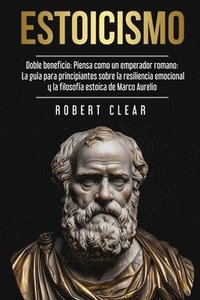 bokomslag Estoicismo: Doble Beneficio: Piensa Como un Emperador Romano La Guía Para Principiantes Sobre La Resiliencia Emocional y La Filosofía Estoica de Marco