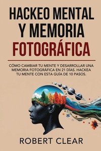 bokomslag Hackeo Mental y Memoria Fotográfica: Cómo Cambiar tu Mente y Desarrollar una Memoria Fotográfica en 21 Días. Hackea tu Mente con Esta Guía de 10 Pasos