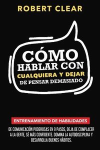 bokomslag Cómo Hablar con Cualquiera y Dejar de Pensar Demasiado: Entrenamiento de Habilidades de Comunicación Poderosas en 9 Pasos, Deja de Complacer a la Gent