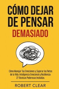 bokomslag Cómo Dejar de Pensar: Cómo Manejar Tus Emociones y Superar los Retos de la Vida. Inteligencia Emocional y Resiliencia: 27 Técnicas Poderosas