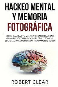 bokomslag Hackeo Mental y Memoria Fotográfica: Cómo Cambiar tu Mente y Desarrollar una Memoria Fotográfica en 21 Días. Técnicas Secretas para Memorizar Rápidame