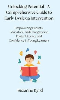 bokomslag Unlocking Potential - A Comprehensive Guide to Early Dyslexia Intervention: Empowering Parents, Educators, and Caregivers to Foster Literacy and Confi