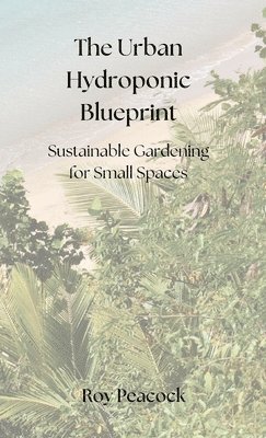 bokomslag The Urban Hydroponic Blueprint: Sustainable Gardening for Small Spaces