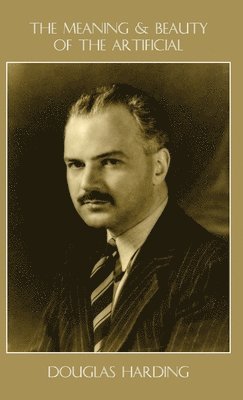 Douglas E Harding - Meaning and Beauty of the Artificial, Inbunden