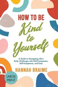 bokomslag How to Be Kind to Yourself [LARGE PRINT EDITION]