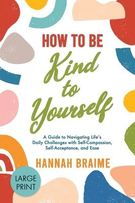 How to Be Kind to Yourself [LARGE PRINT EDITION] 1