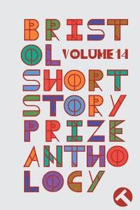bokomslag Bristol Short Story Prize Anthology Volume 14