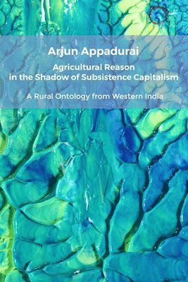 Arjun Appadurai - Agricultural Reason in the Shadow of Subsistence Capitalism, Häftad