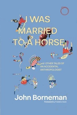 John Borneman - I Was Married to a Horse, and Other Tales of an Accidental Anthropologist, Häftad