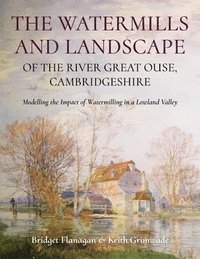 bokomslag The Watermills and Landscape of the River Great Ouse, Cambridgeshire: Modelling the Impact of Watermilling in a Lowland Valley