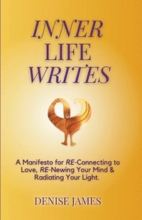 bokomslag Inner Life Writes: A Manifesto for RE-Connecting to Love, RE-Newing Your Mind & Radiating Your Light