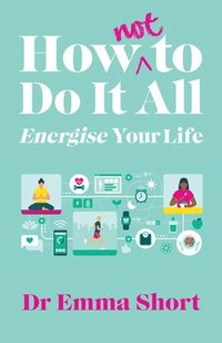 bokomslag How (Not) to Do It All: Energise Your Life