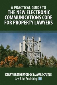 bokomslag A Practical Guide to the New Electronic Communications Code for Property Lawyers