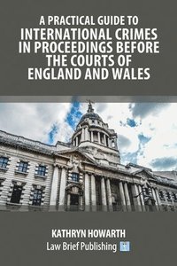 bokomslag A Practical Guide to International Crimes in Proceedings Before the Courts of England and Wales