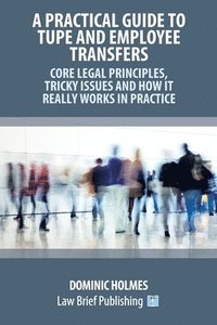 bokomslag Practical Guide to TUPE and Employee Transfers - Core Legal Principles, Tricky Issues and How It Really Works in Practice