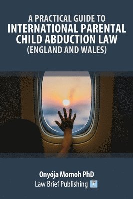 bokomslag A Practical Guide to International Parental Child Abduction Law (England and Wales)