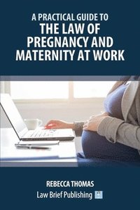 bokomslag A Practical Guide to the Law of Pregnancy and Maternity at Work