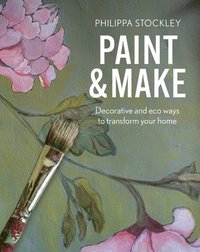 bokomslag Paint & Make: Decorative and eco ways to transform your home