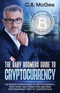 bokomslag The Baby Boomers Guide to Cryptocurrency: The Senior Citizens Guide to Cryptocurrency..How to Buy, Sell, Trade, Mine and Make Cryptocurrency Part of Y