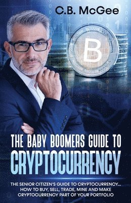 bokomslag The Baby Boomers Guide to Cryptocurrency: The Senior Citizens Guide to Cryptocurrency..How to Buy, Sell, Trade, Mine and Make Cryptocurrency Part of Y