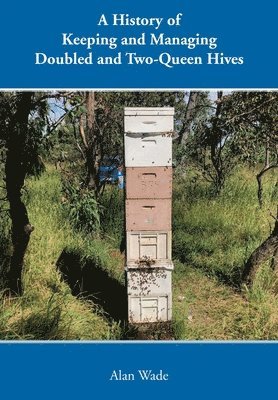 Alan Wade - History of Keeping and Managing Doubled and Two-Queen Hives, Häftad