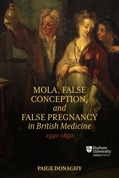 Paige Donaghy - Mola, False Conception, and False Pregnancy in British Medicine, 1550–1850, Inbunden